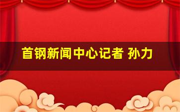 首钢新闻中心记者 孙力